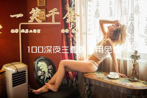 100深夜三看黄禁用免费